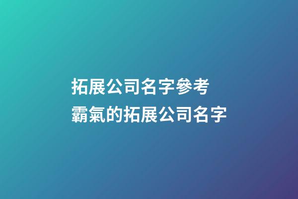 拓展公司名字參考 霸氣的拓展公司名字-第1張-公司起名-玄機派
